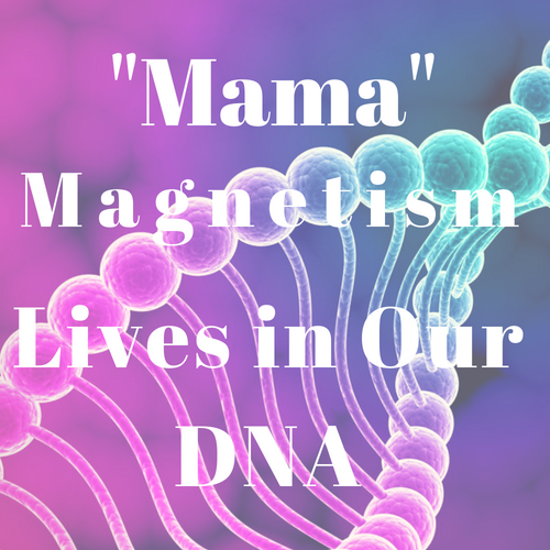 MamaMagnetismLives in our DNA
